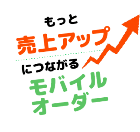 もっと売上アップにつながるモバイルオーダー